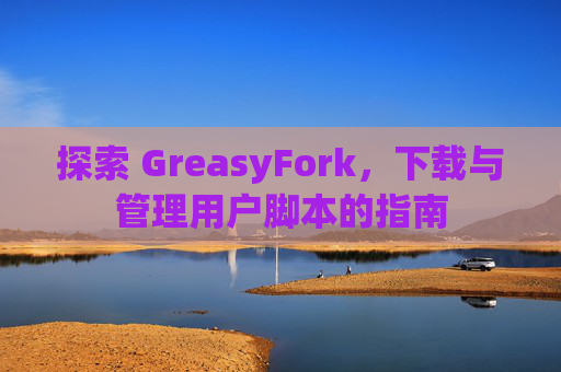 探索 GreasyFork，下载与管理用户脚本的指南